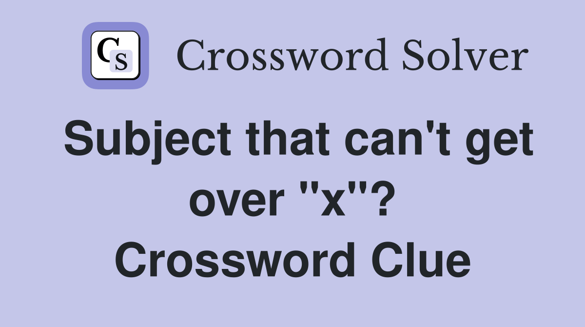Subject that can't get over "x"? Crossword Clue Answers Crossword
